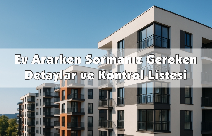 Kiralık ve Satılık Ev Ararken Sormanız Gereken Detaylar ve Kontrol Listesi